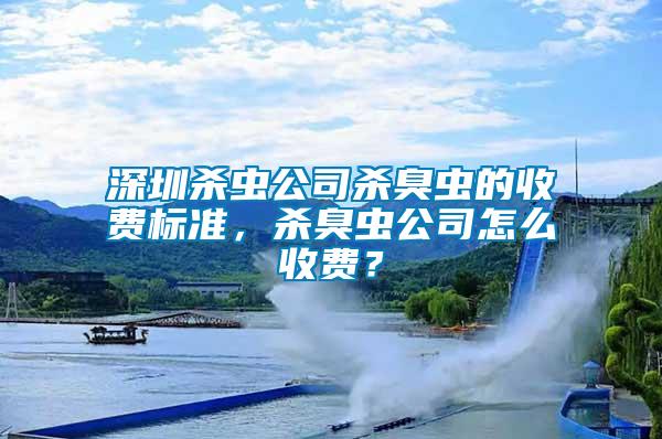 深圳殺蟲公司殺臭蟲的收費(fèi)標(biāo)準(zhǔn)，殺臭蟲公司怎么收費(fèi)？