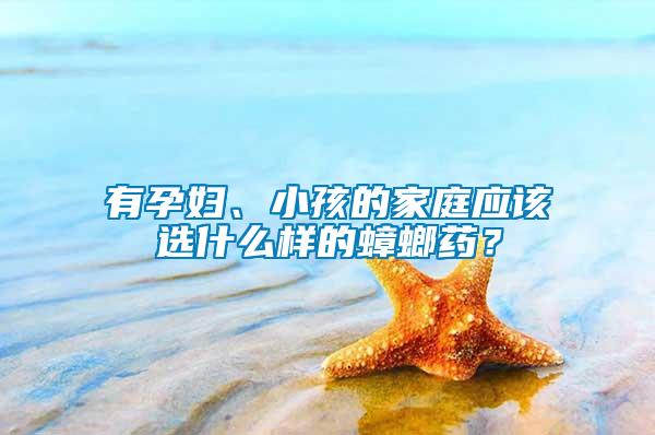 有孕婦、小孩的家庭應該選什么樣的蟑螂藥？