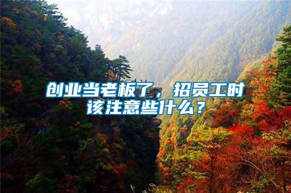 創(chuàng)業(yè)當(dāng)老板了，招員工時(shí)該注意些什么？