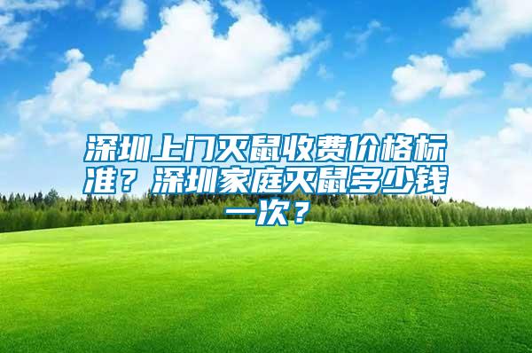 深圳上門滅鼠收費(fèi)價(jià)格標(biāo)準(zhǔn)？深圳家庭滅鼠多少錢一次？