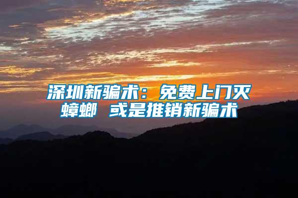 深圳新騙術(shù)：免費(fèi)上門(mén)滅蟑螂 或是推銷(xiāo)新騙術(shù)