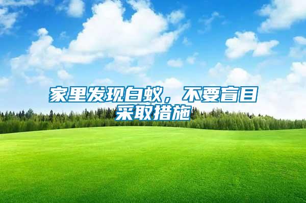 家里發(fā)現(xiàn)白蟻，不要盲目采取措施