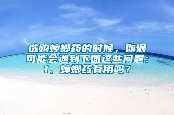 選購(gòu)蟑螂藥的時(shí)候，你很可能會(huì)遇到下面這些問(wèn)題：1、蟑螂藥有用嗎？