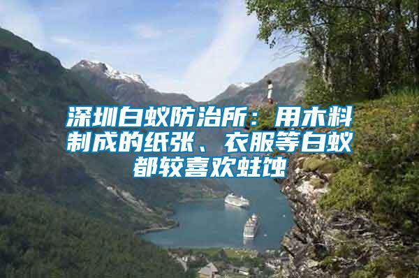 深圳白蟻防治所：用木料制成的紙張、衣服等白蟻都較喜歡蛀蝕