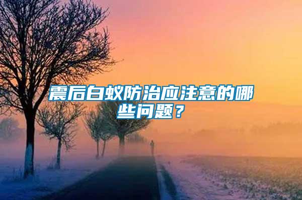 震后白蟻防治應(yīng)注意的哪些問題？