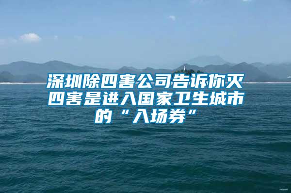 深圳除四害公司告訴你滅四害是進(jìn)入國家衛(wèi)生城市的“入場券”