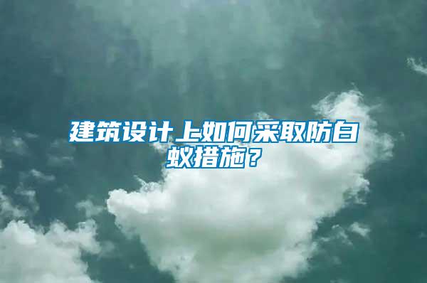 建筑設(shè)計上如何采取防白蟻措施？