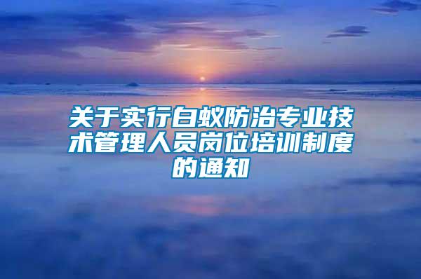 關(guān)于實行白蟻防治專業(yè)技術(shù)管理人員崗位培訓制度的通知
