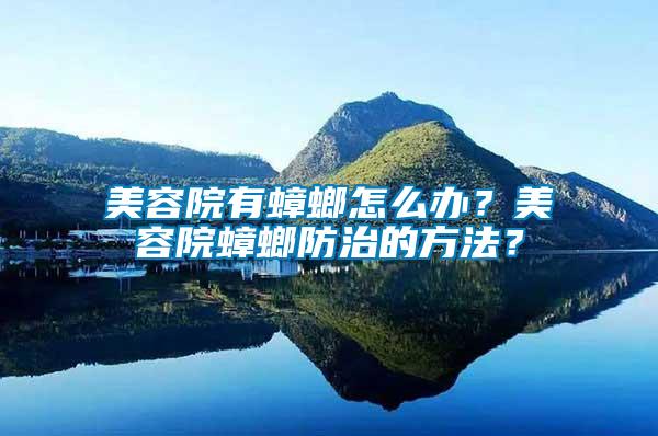 美容院有蟑螂怎么辦？美容院蟑螂防治的方法？