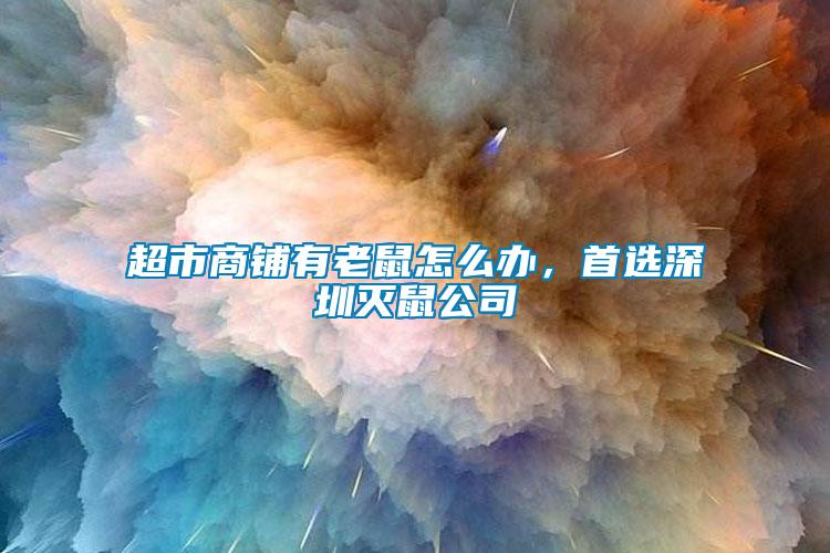 超市商鋪有老鼠怎么辦，首選深圳滅鼠公司