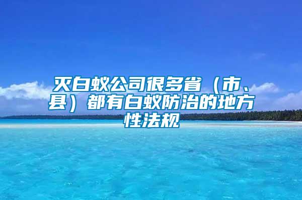 滅白蟻公司很多?。ㄊ?、縣）都有白蟻防治的地方性法規(guī)