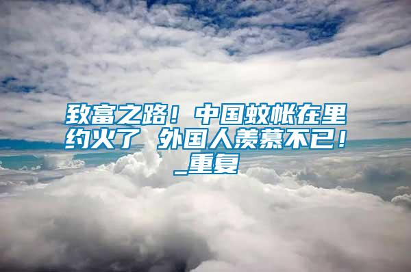 致富之路！中國蚊帳在里約火了 外國人羨慕不已！_重復