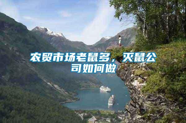 農(nóng)貿(mào)市場老鼠多，滅鼠公司如何做