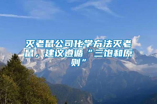 滅老鼠公司化學(xué)方法滅老鼠，建議遵循“三飽和原則”