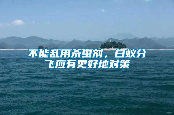 不能亂用殺蟲劑，白蟻分飛應(yīng)有更好地對策