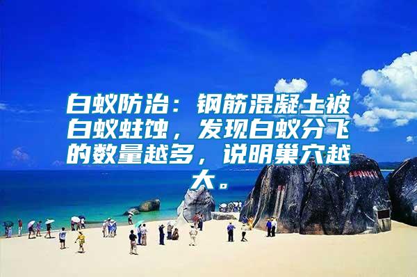 白蟻防治：鋼筋混凝土被白蟻蛀蝕，發(fā)現(xiàn)白蟻分飛的數(shù)量越多，說明巢穴越大。