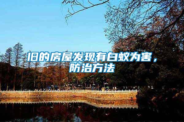 舊的房屋發(fā)現(xiàn)有白蟻為害，防治方法