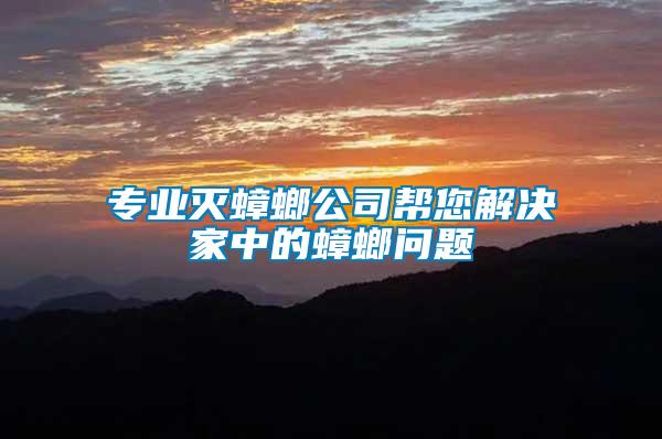 專業(yè)滅蟑螂公司幫您解決家中的蟑螂問(wèn)題
