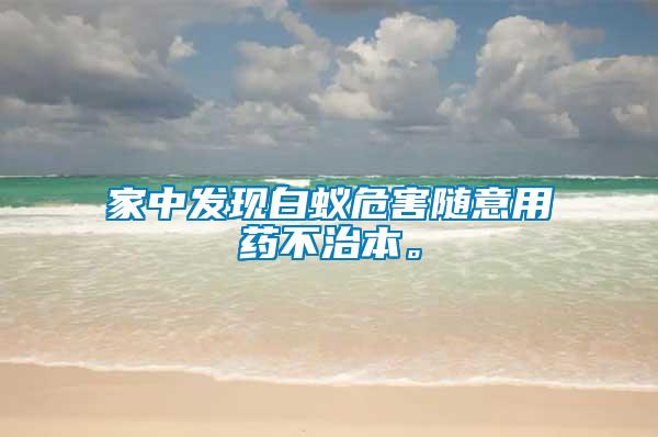 家中發(fā)現(xiàn)白蟻危害隨意用藥不治本。