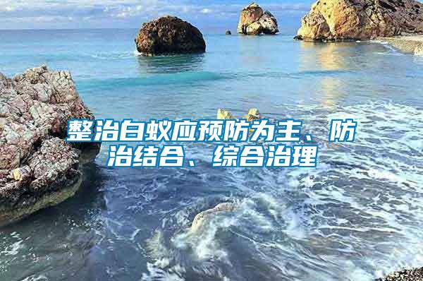 整治白蟻應預防為主、防治結合、綜合治理