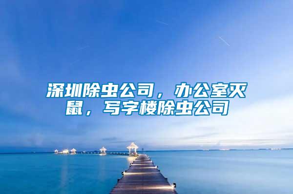 深圳除蟲公司，辦公室滅鼠，寫字樓除蟲公司