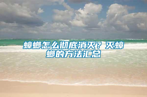 蟑螂怎么徹底消滅？滅蟑螂的方法匯總
