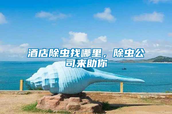 酒店除蟲找哪里，除蟲公司來助你