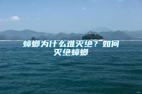 蟑螂為什么難滅絕？如何滅絕蟑螂