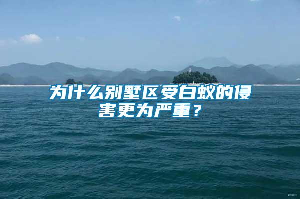 為什么別墅區(qū)受白蟻的侵害更為嚴(yán)重？