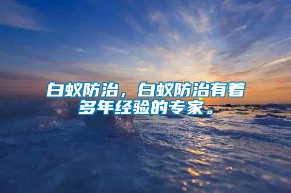 白蟻防治，白蟻防治有著多年經(jīng)驗(yàn)的專(zhuān)家。