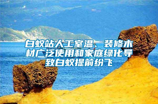 白蟻站人工室溫、裝修木材廣泛使用和家庭綠化導致白蟻提前紛飛