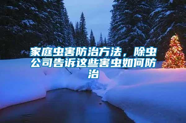 家庭蟲害防治方法，除蟲公司告訴這些害蟲如何防治