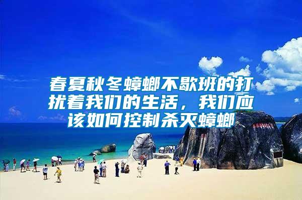 春夏秋冬蟑螂不歇班的打擾著我們的生活，我們應(yīng)該如何控制殺滅蟑螂