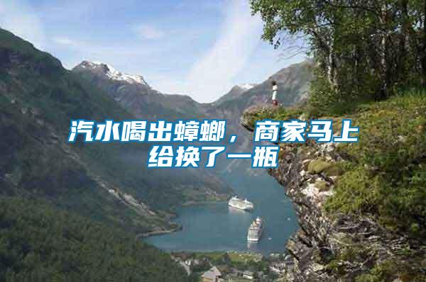 汽水喝出蟑螂，商家馬上給換了一瓶