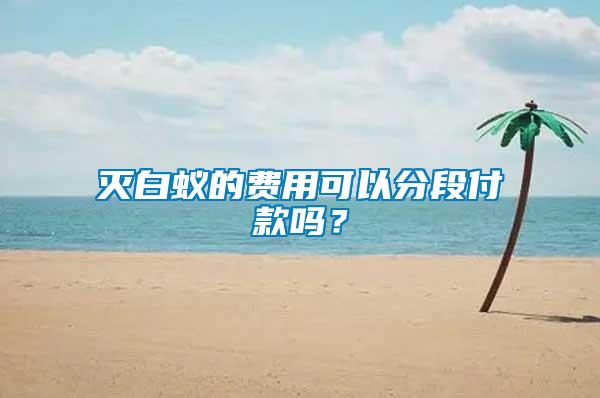 滅白蟻的費用可以分段付款嗎？