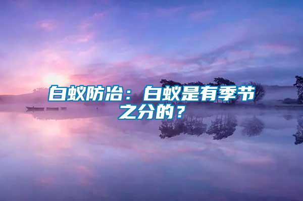 白蟻防冶：白蟻是有季節(jié)之分的？