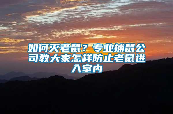 如何滅老鼠？專業(yè)捕鼠公司教大家怎樣防止老鼠進入室內(nèi)