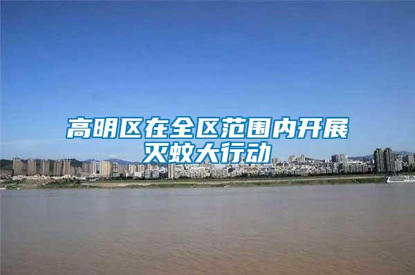 高明區(qū)在全區(qū)范圍內(nèi)開(kāi)展滅蚊大行動(dòng)
