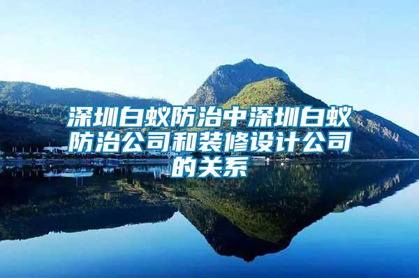 深圳白蟻防治中深圳白蟻防治公司和裝修設(shè)計公司的關(guān)系