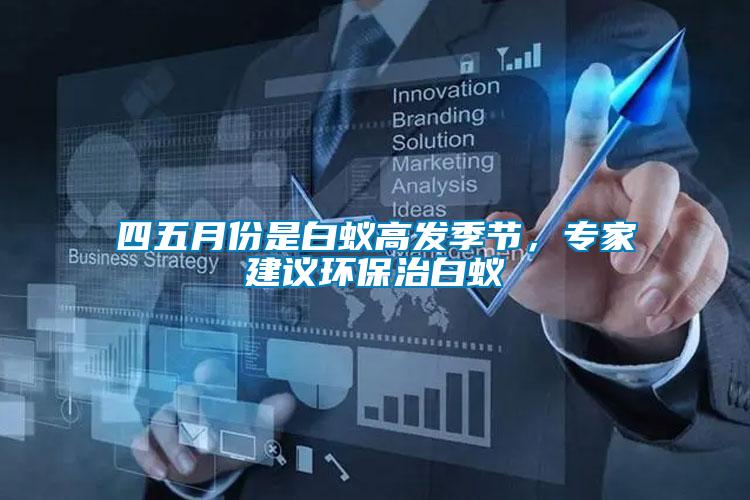 四五月份是白蟻高發(fā)季節(jié)，專家建議環(huán)保治白蟻