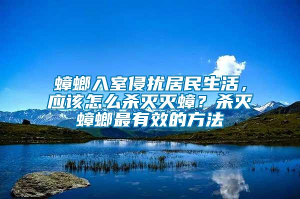 蟑螂入室侵擾居民生活，應(yīng)該怎么殺滅滅蟑？殺滅蟑螂最有效的方法