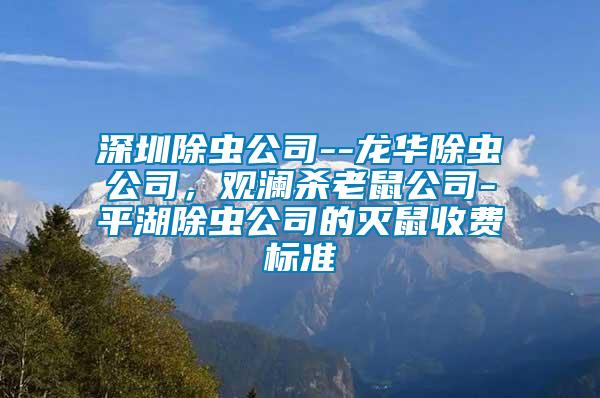 深圳除蟲公司--龍華除蟲公司，觀瀾殺老鼠公司-平湖除蟲公司的滅鼠收費標(biāo)準(zhǔn)
