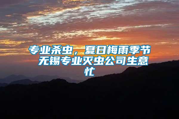 專(zhuān)業(yè)殺蟲(chóng)，夏日梅雨季節(jié) 無(wú)錫專(zhuān)業(yè)滅蟲(chóng)公司生意忙