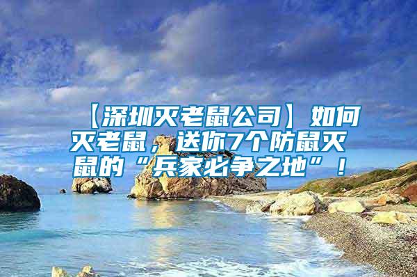【深圳滅老鼠公司】如何滅老鼠，送你7個防鼠滅鼠的“兵家必爭之地”！