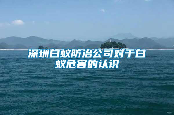 深圳白蟻防治公司對(duì)于白蟻危害的認(rèn)識(shí)