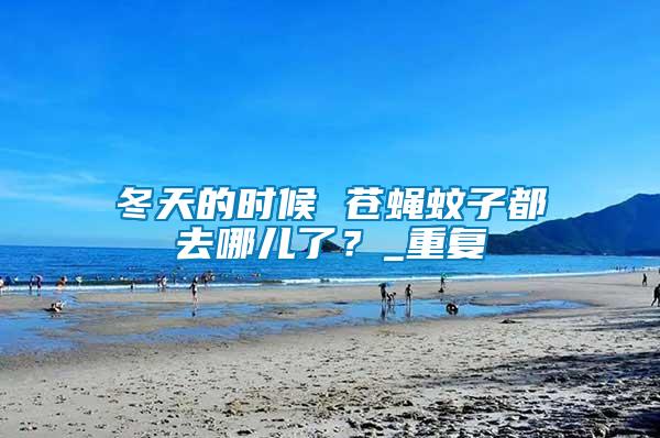 冬天的時(shí)候 蒼蠅蚊子都去哪兒了？_重復(fù)