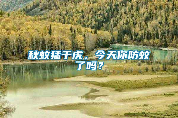 秋蚊猛于虎，今天你防蚊了嗎？