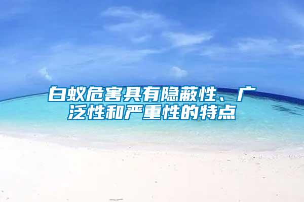 白蟻危害具有隱蔽性、廣泛性和嚴(yán)重性的特點