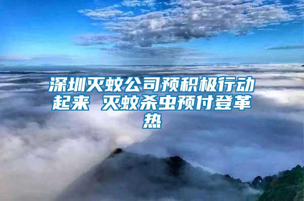 深圳滅蚊公司預(yù)積極行動(dòng)起來 滅蚊殺蟲預(yù)付登革熱