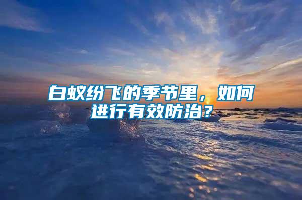 白蟻紛飛的季節(jié)里，如何進(jìn)行有效防治？